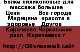 Банки силиконовые для массажа большие › Цена ­ 120 - Все города Медицина, красота и здоровье » Другое   . Карачаево-Черкесская респ.,Карачаевск г.